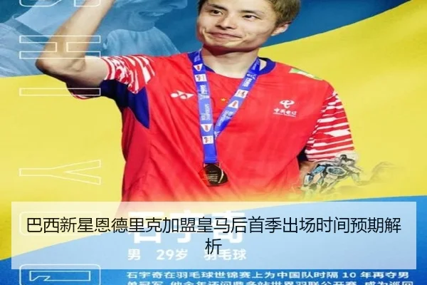 巴西新星恩德里克加盟皇马后首季出场时间预期解析