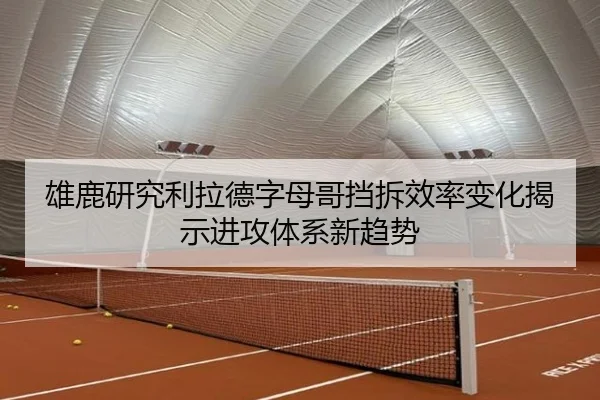 雄鹿研究利拉德字母哥挡拆效率变化揭示进攻体系新趋势
