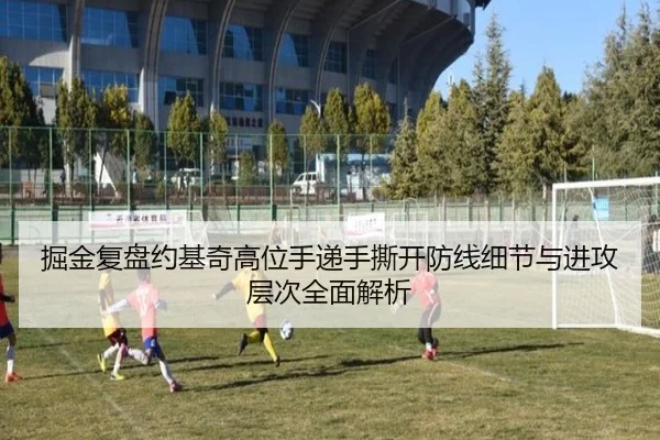 掘金复盘约基奇高位手递手撕开防线细节与进攻层次全面解析