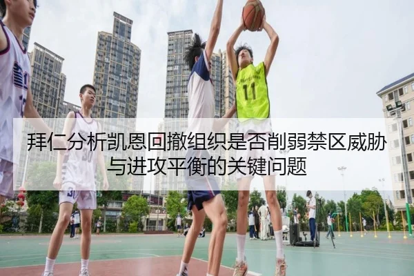 拜仁分析凯恩回撤组织是否削弱禁区威胁与进攻平衡的关键问题