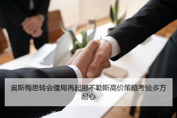 奥斯梅恩转会僵局再起那不勒斯高价策略考验多方耐心