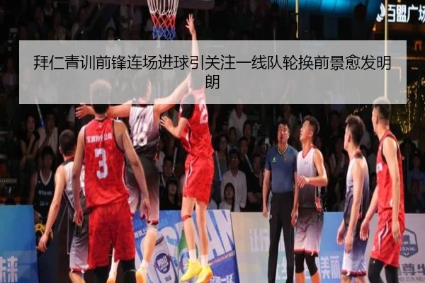 拜仁青训前锋连场进球引关注一线队轮换前景愈发明朗